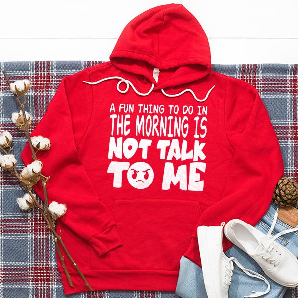 A Fun Thing To Do In The Morning Is Not Talk To Me - Hoodie Sweatshirt