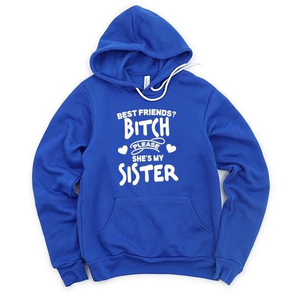 Best Friends? Bitch Please She&#39;s My Sister - Hoodie Sweatshirt