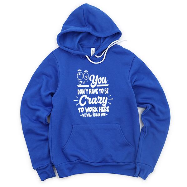 You Don&#39;t Have To Be Crazy To Work Here We Will Train You - Hoodie Sweatshirt