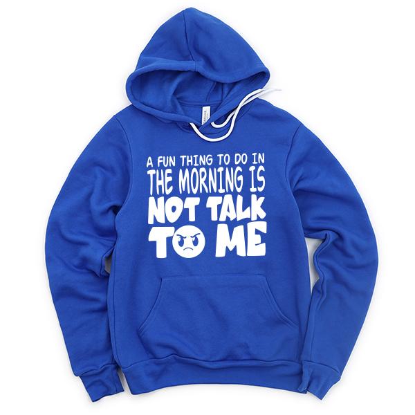 A Fun Thing To Do In The Morning Is Not Talk To Me - Hoodie Sweatshirt