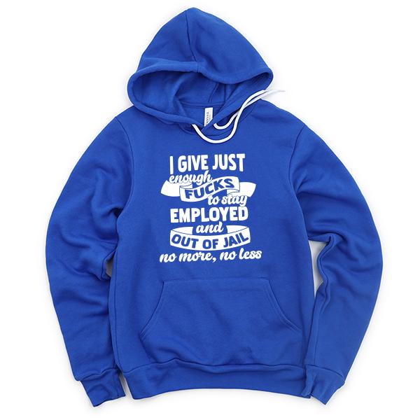 I Give Just Enough Fucks to Stay Employed and Out of Jail No More No Less - Hoodie Sweatshirt