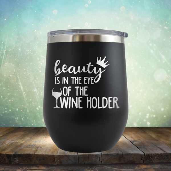 Beauty is in the Eye of the Wine Holder - Stemless Wine Cup