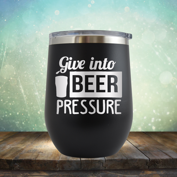 Give into Beer Pressure - Stemless Wine Cup