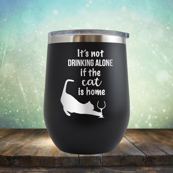 It&#39;s Not Drinking Alone If The Cat is Home - Stemless Wine Cup