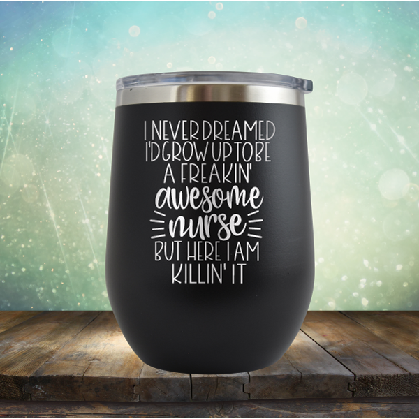 I Never Dreamed I&#39;d Grow Up to be A Freakin&#39; Awesome Nurse But Here I am Killin&#39; It - Stemless Wine Cup