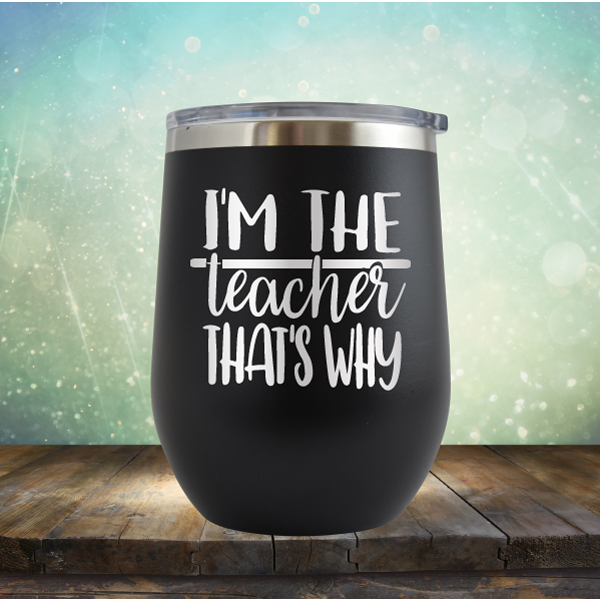 I&#39;m The Teacher That&#39;s Why - Stemless Wine Cup