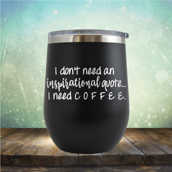 I don&#39;t need an inspiritional quote. I need Coffee - Stemless Wine Cup