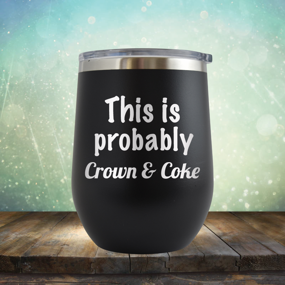 This is Probably Crown &amp; Coke - Stemless Wine Cup