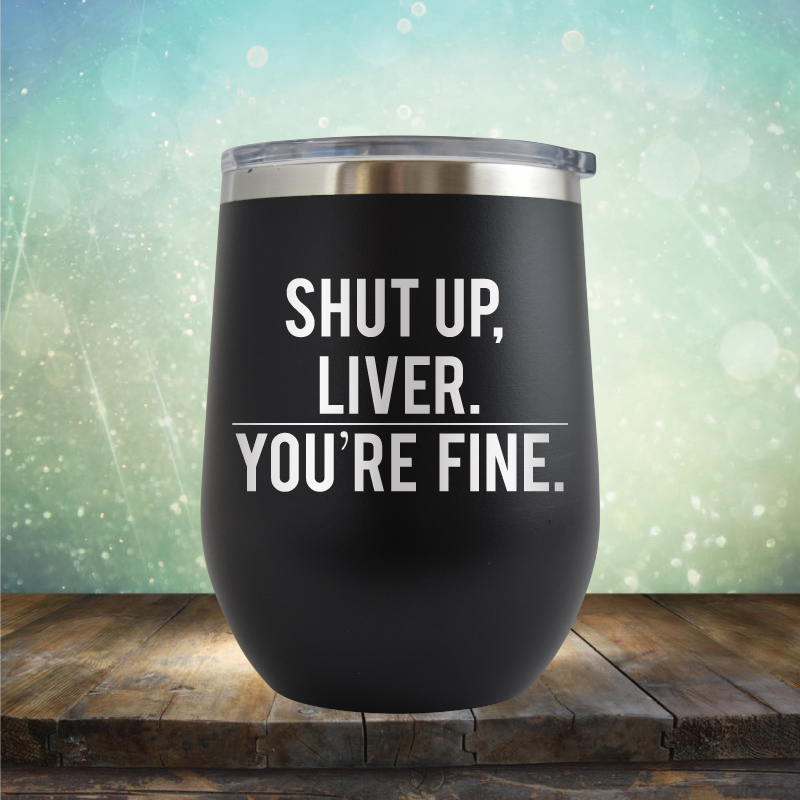 Shut Up Liver, You&#39;re Fine - Stemless Wine Cup