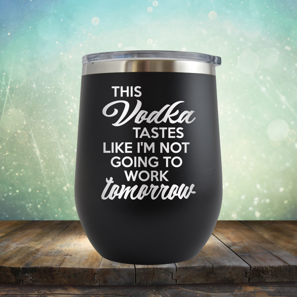 This Vodka Tastes Like I&#39;m Not Going to Work Tomorrow - Stemless Wine Cup