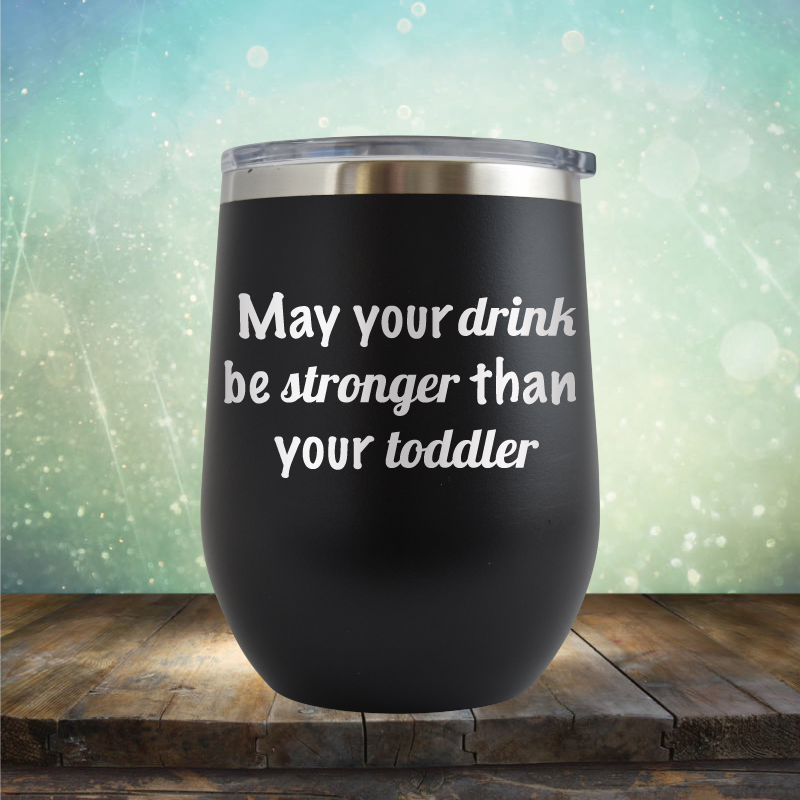 May Your Drink be Stronger than Your Toddler - Stemless Wine Cup