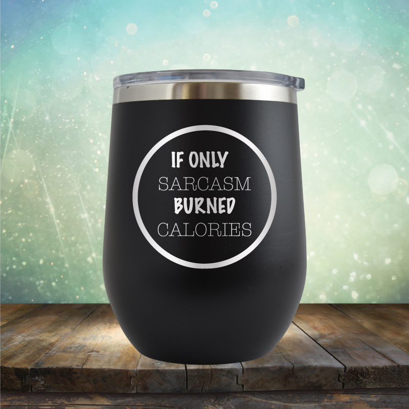 If Only Sarcasm Burned Calories - Stemless Wine Cup