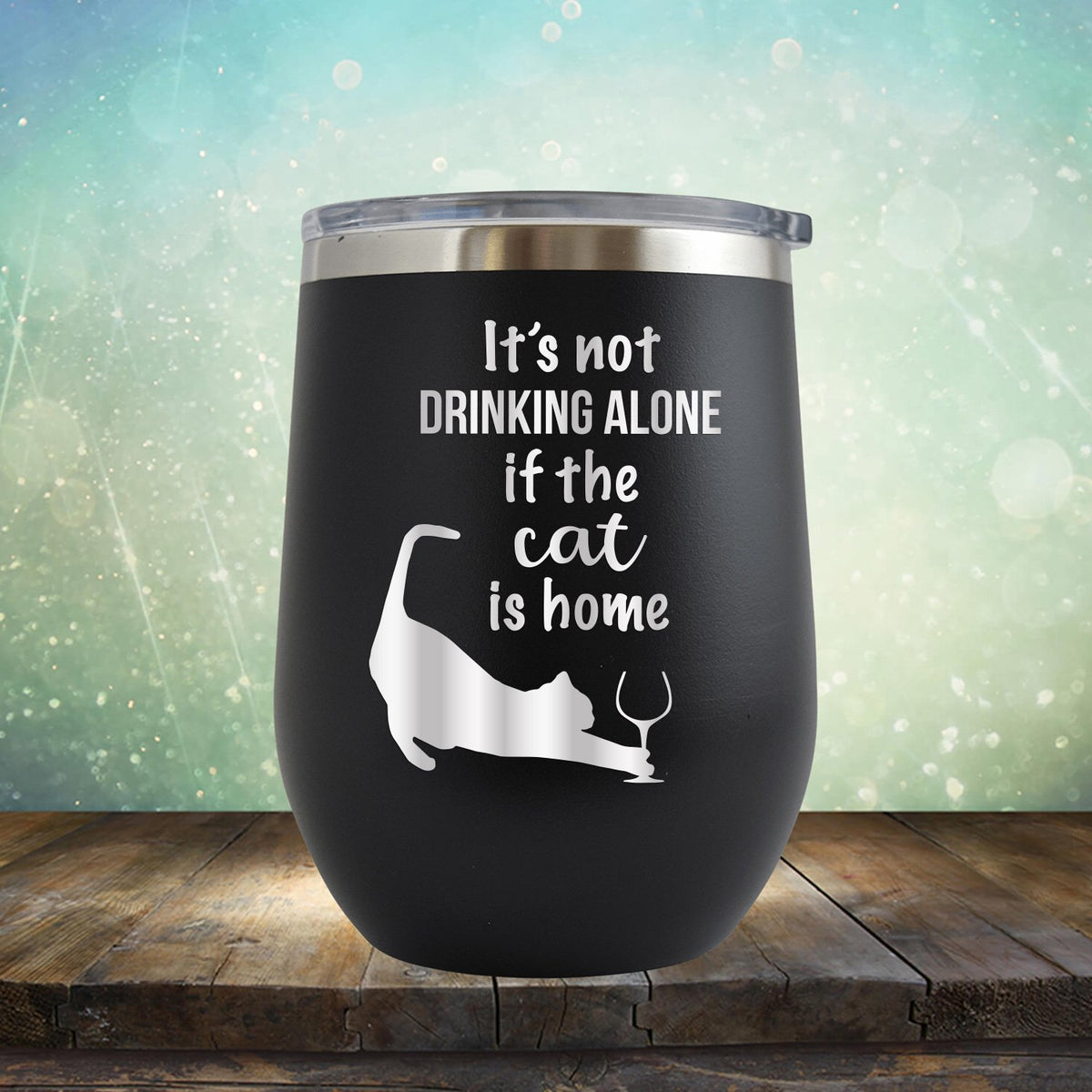It&#39;s Not Drinking Alone If the Cat is Home - Stemless Wine Cup