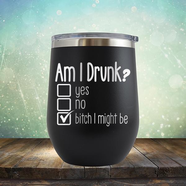 Am I Drunk Yes, No, Bitch I Might Be - Stemless Wine Cup