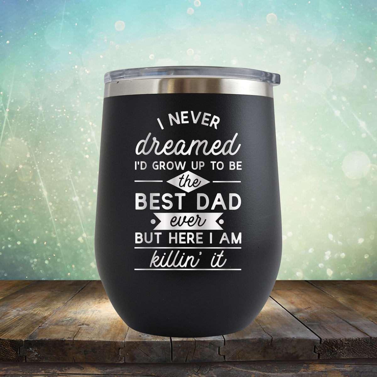 I Never Dreamed I&#39;d Grow up to Be the Best Dad Ever But Here I&#39;m Killin&#39; it - Stemless Wine Cup