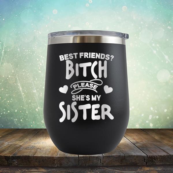 Best Friends? Bitch Please She&#39;s My Sister - Stemless Wine Cup