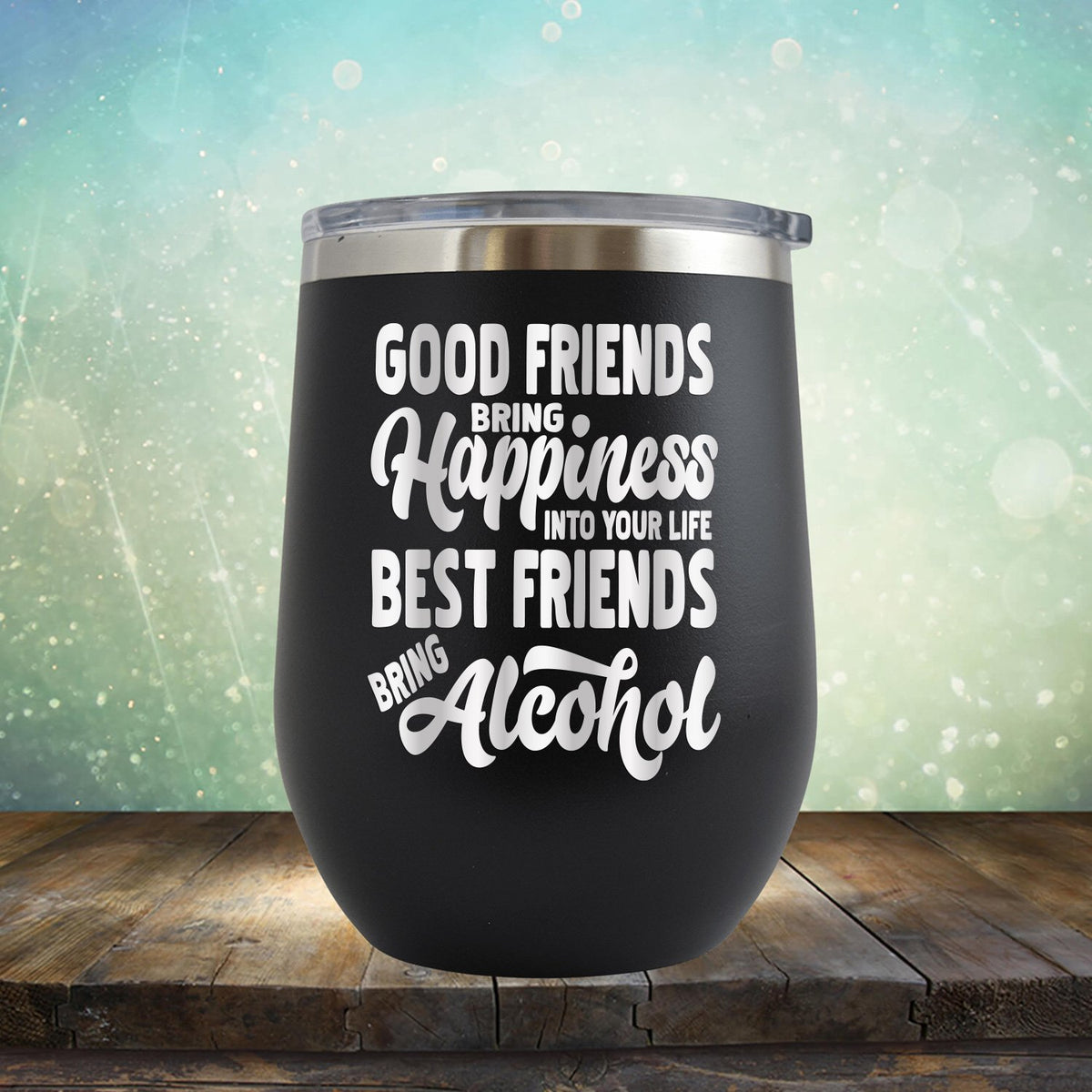 Good Friends Bring Happiness into Your Life Best Friends Bring Alcohol - Stemless Wine Cup