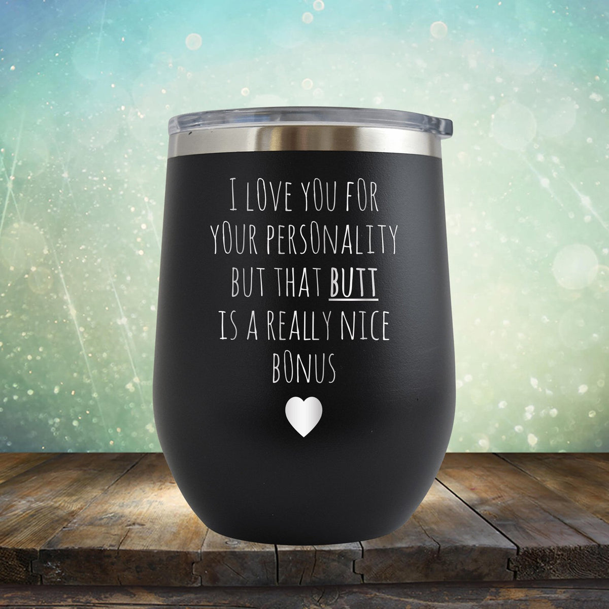 I Love You for Your Personality But That Butt Is A Really Nice Bonus - Stemless Wine Cup