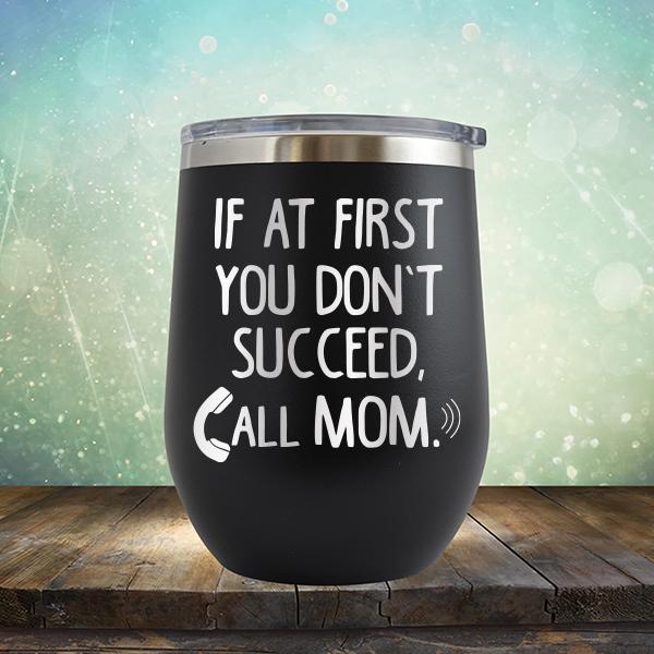 If At First You Don&#39;t Succeed Call Mom - Stemless Wine Cup