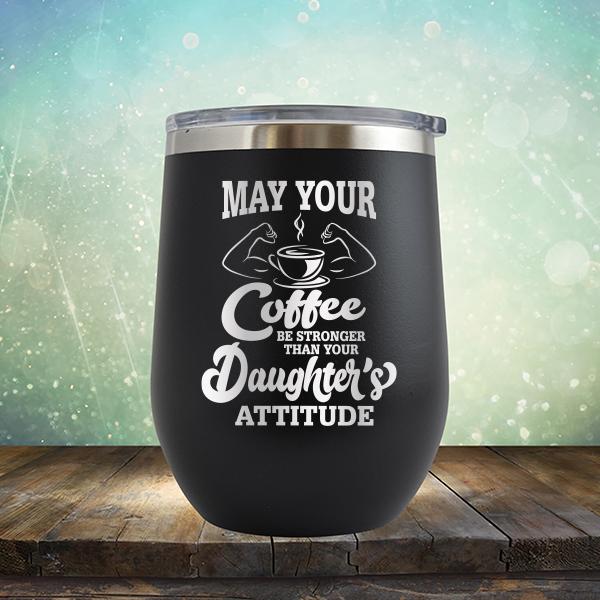 May Your Coffee Be Stronger Than Your Daughter&#39;s Attitude - Stemless Wine Cup