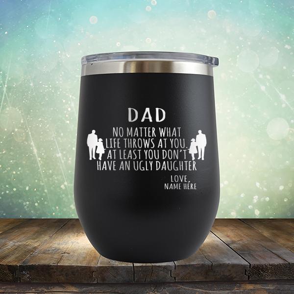 Dad No Matter What Life Throws At You At Least You Don&#39;t Have An Ugly Daughter - Stemless Wine Cup