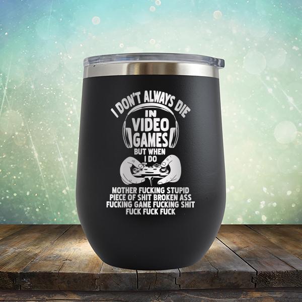 I Don't Always Die When Playing Video Games But When I Do Mother Fucking Stupid Piece of Shit Broken Ass Fucking Game Fucking Shit Fuck Fuck Fuck - Stemless Wine Cup