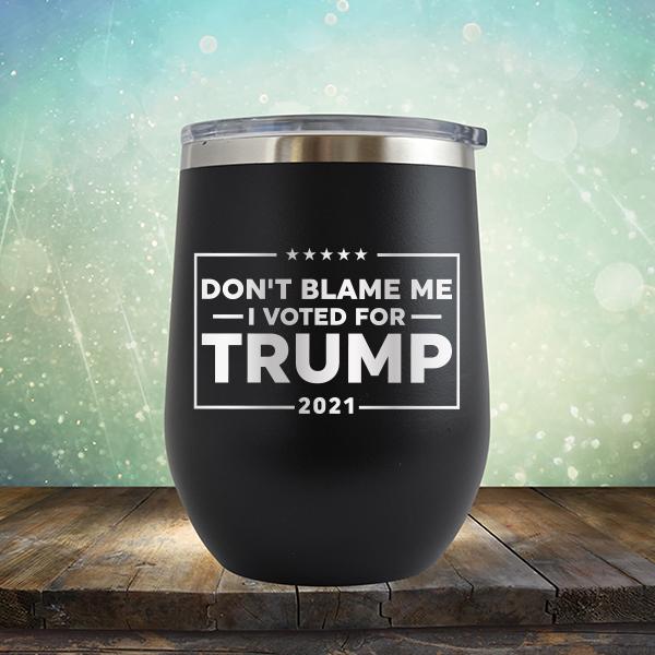 Don&#39;t Blame Me I Voted For Trump 2021 - Stemless Wine Cup