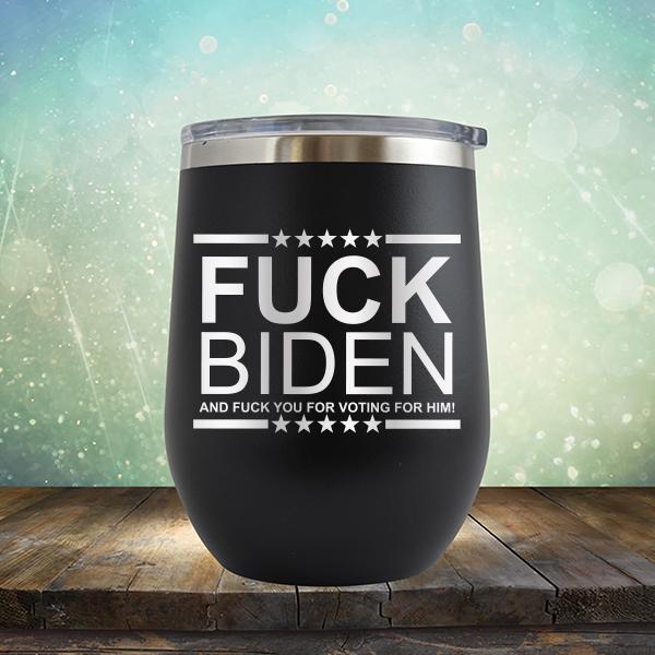 Fuck Biden And Fuck You For Voting For Him - Stemless Wine Cup
