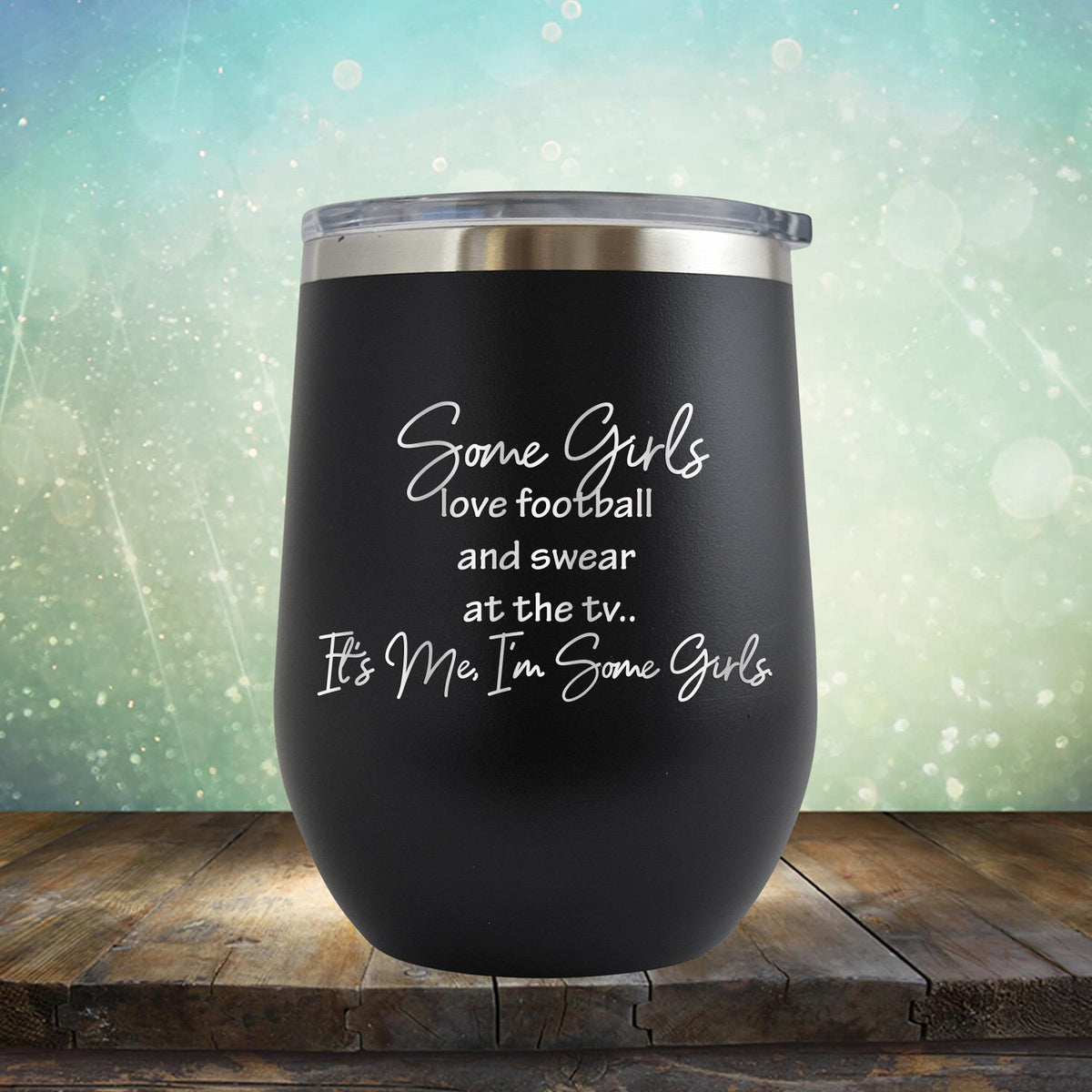 Some Girls Love Football and Swear at the TV It&#39;s Me I&#39;m Some Girls - Stemless Wine Cup