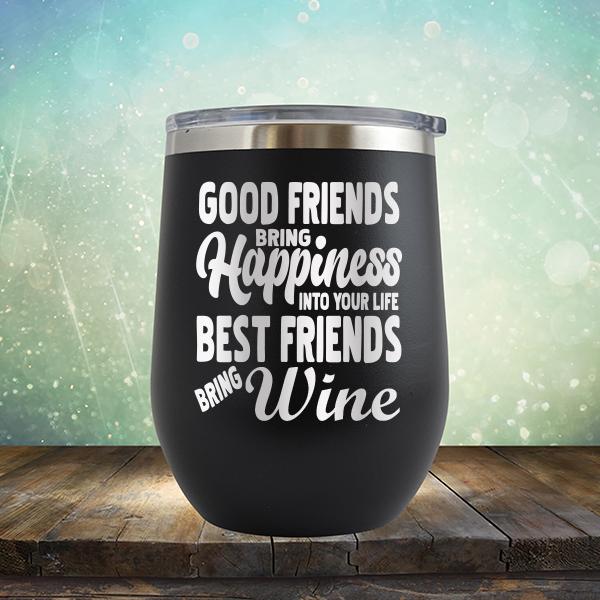 Good Friends Bring Happiness into Your Life Best Friends Bring Wine - Stemless Wine Cup