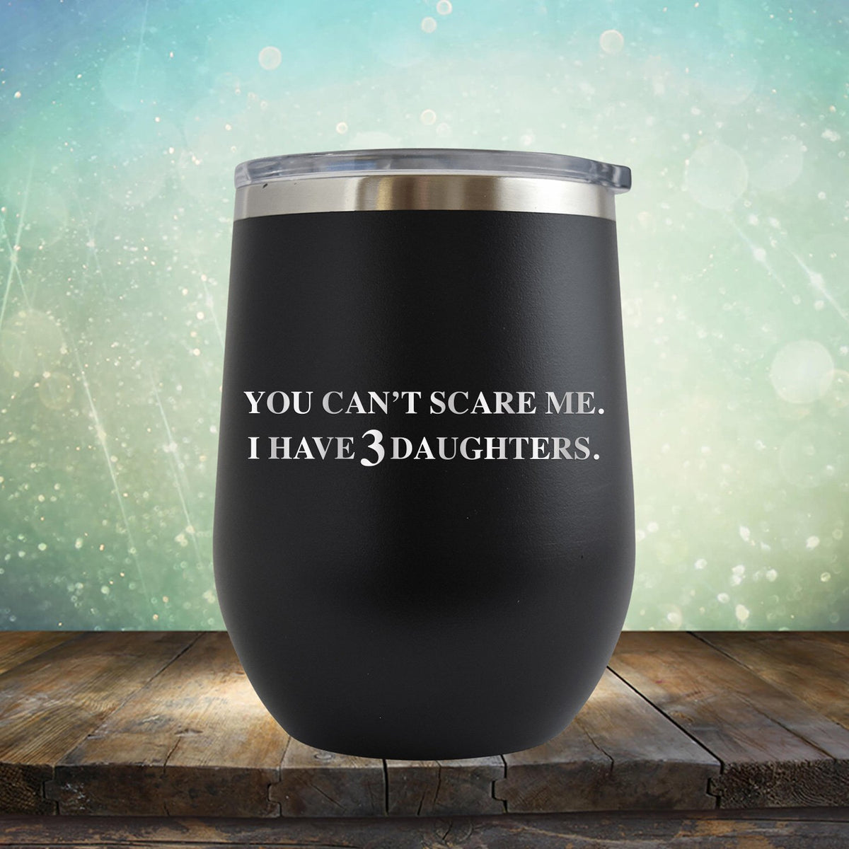 You Can&#39;t Scare Me I Have 3 Daughters - Stemless Wine Cup