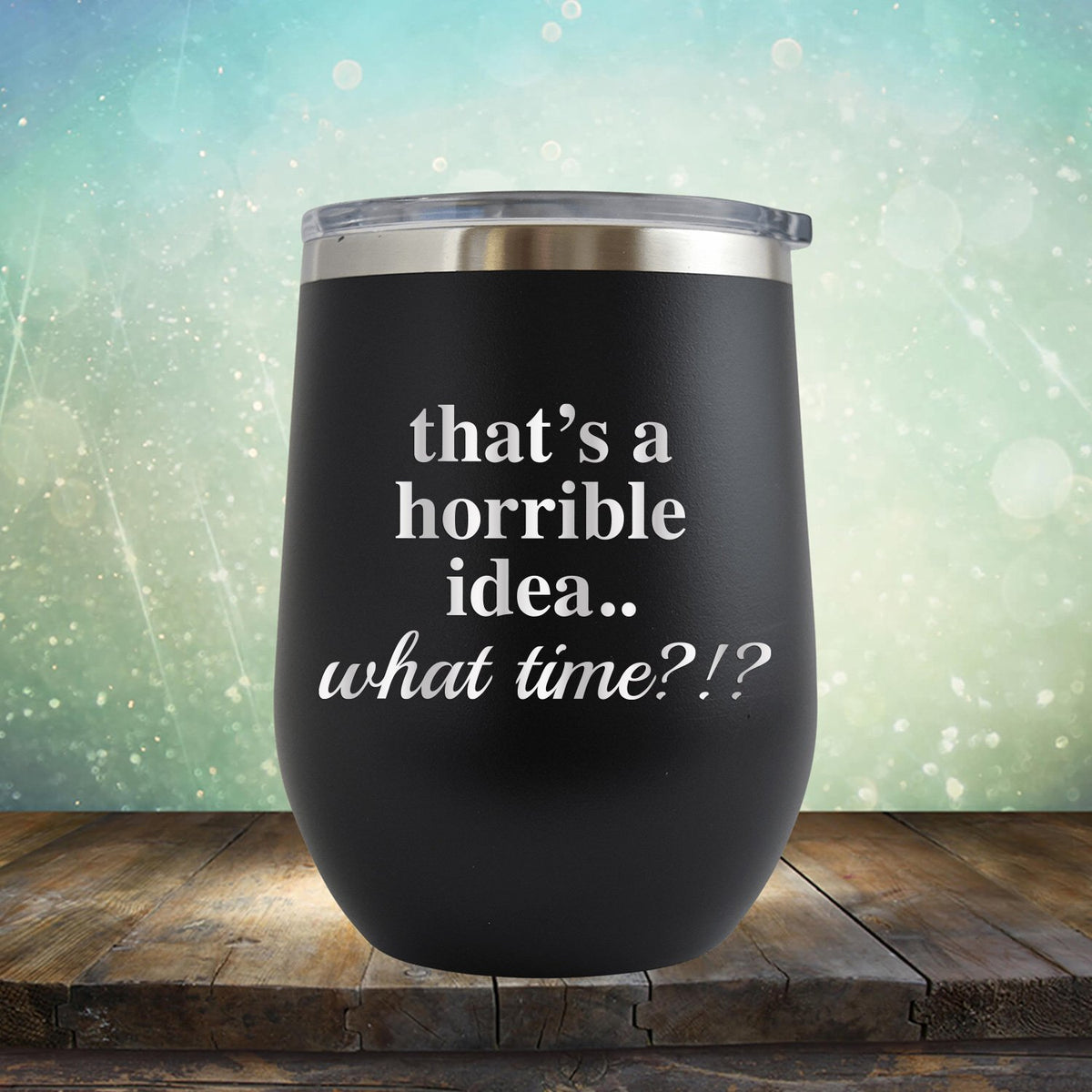 That&#39;s A Horrible Idea.. What Time? - Stemless Wine Cup