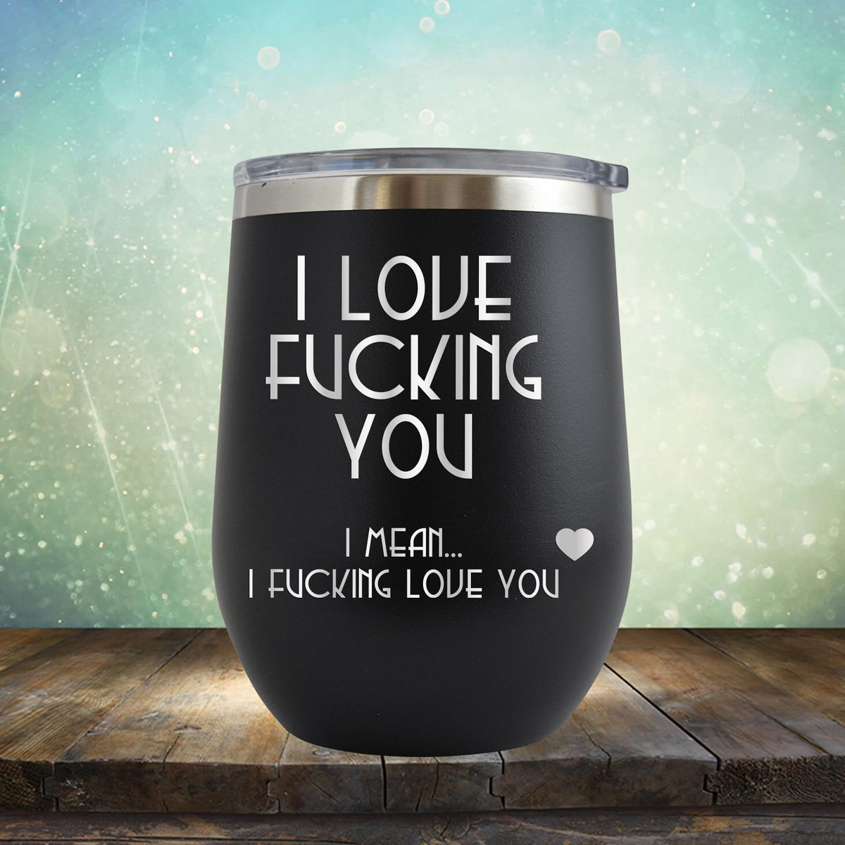I Love Fucking You I Mean I Fucking Love You - Stemless Wine Cup