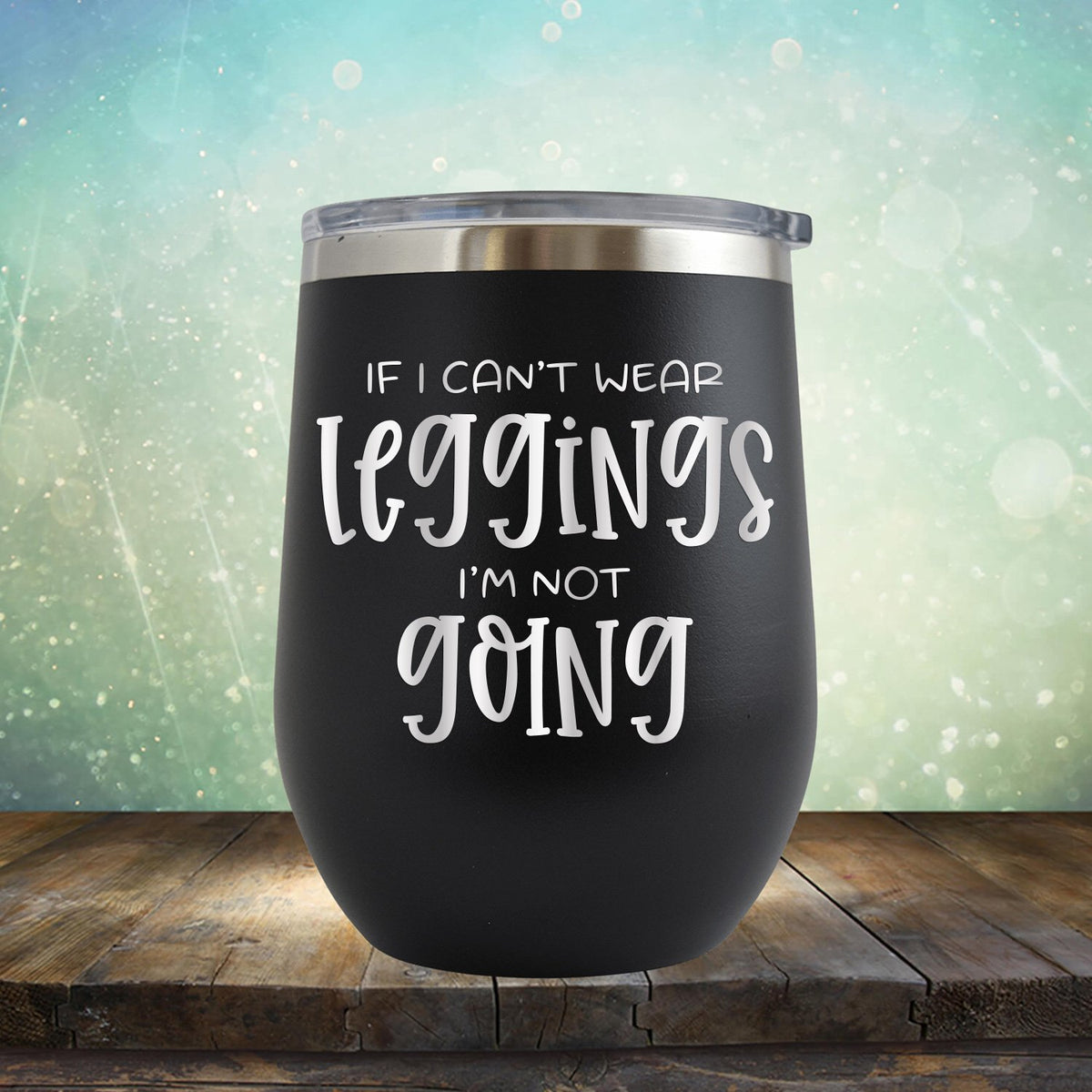If I Can&#39;t Wear Leggings I&#39;m Not Going - Stemless Wine Cup