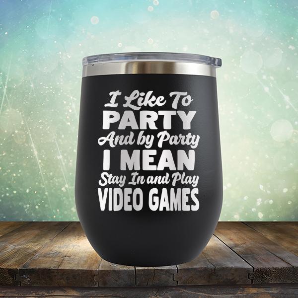 I Like To Party And By Party I Mean Stay in And Play Video Games - Stemless Wine Cup