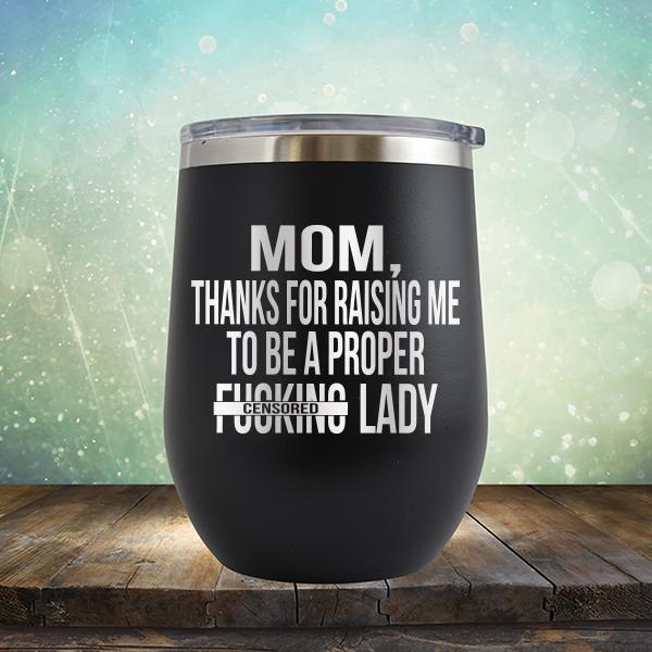 MOM, Thanks For Raising Me To Be A Proper Fucking Lady - Stemless Wine Cup