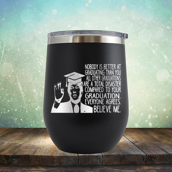 Nobody is Better At Graduating Than You All Other Graduations Are A Total Disaster Compared to Your Graduation - Stemless Wine Cup