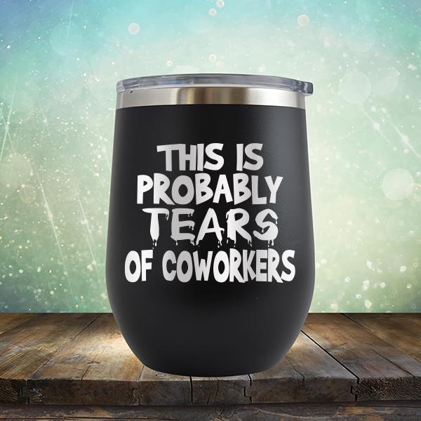 This is Probably Tears of Coworkers - Stemless Wine Cup