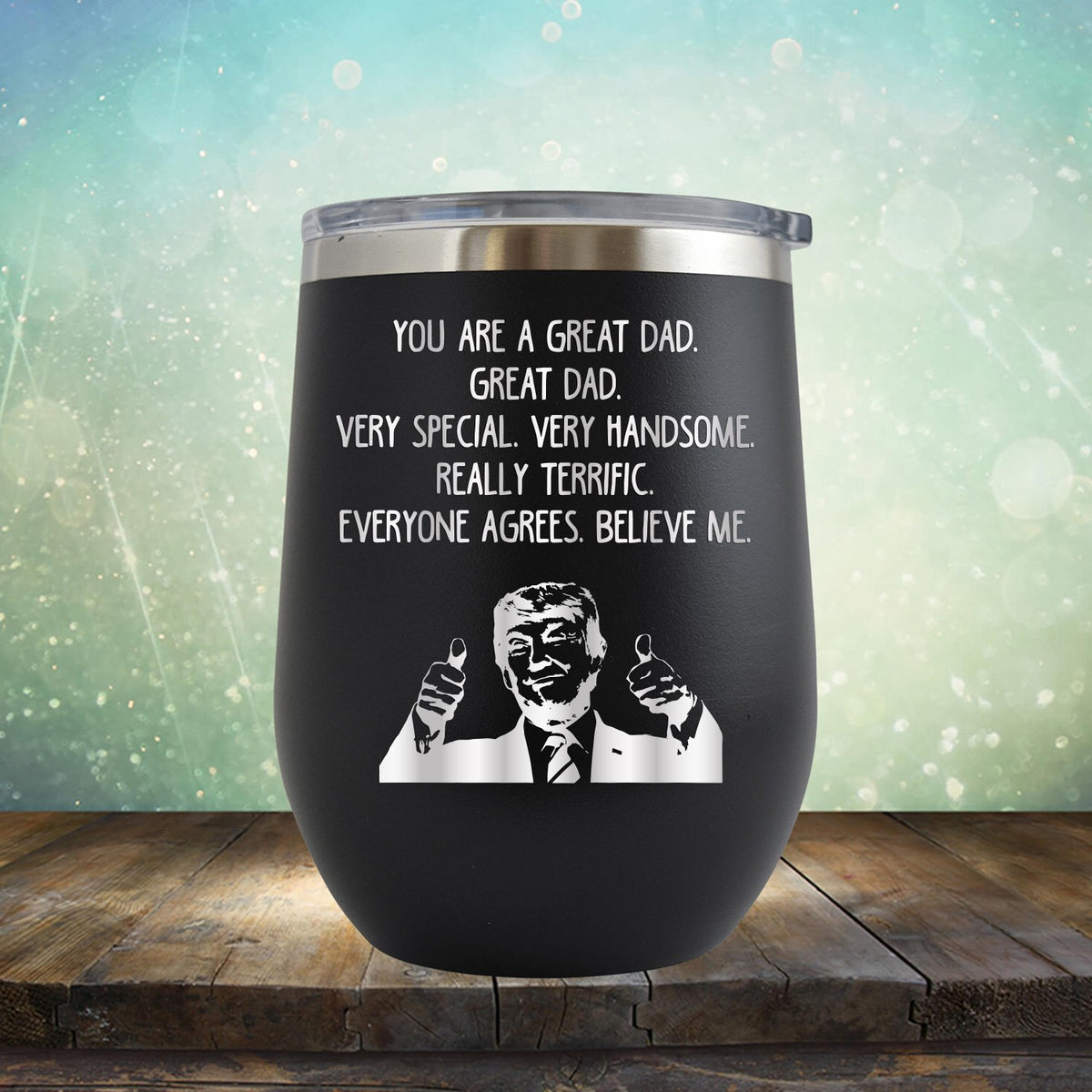 Trump You Are A Great Dad. Very Special. Very Handsome. Really Terrific. Everyone Agrees. Believe Me - Stemless Wine Cup