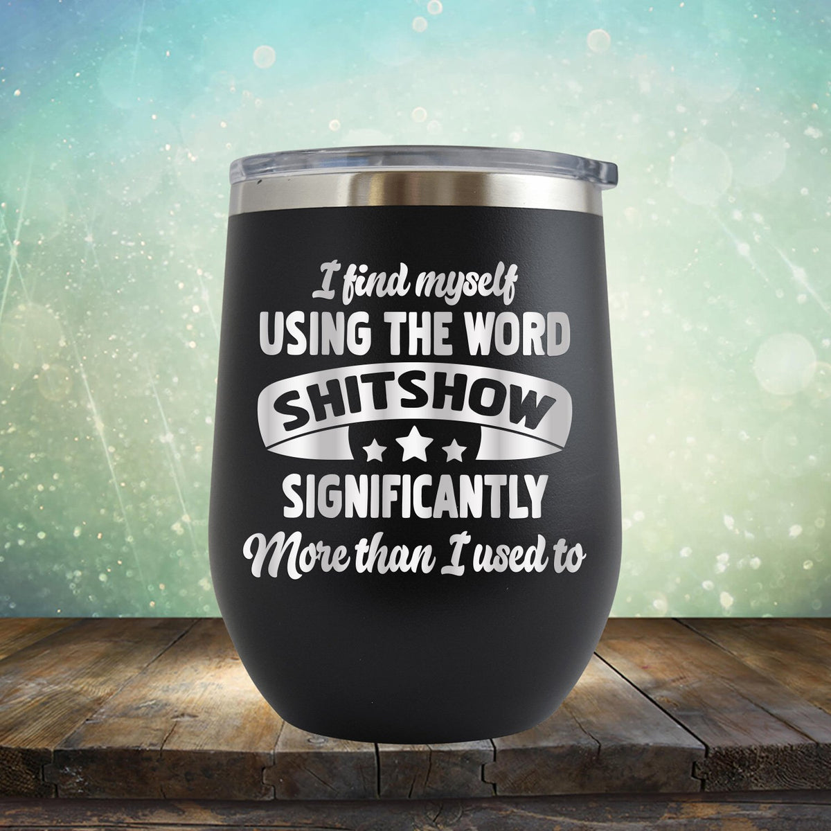 I Find Myself Using The Word Shitshow Significantly More Than I Used To - Stemless Wine Cup