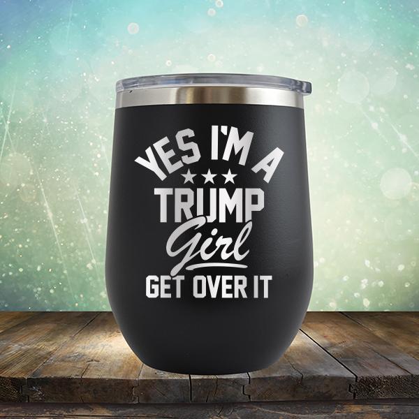 Yes I'm A Trump Girl Get Over It - Stemless Wine Cup