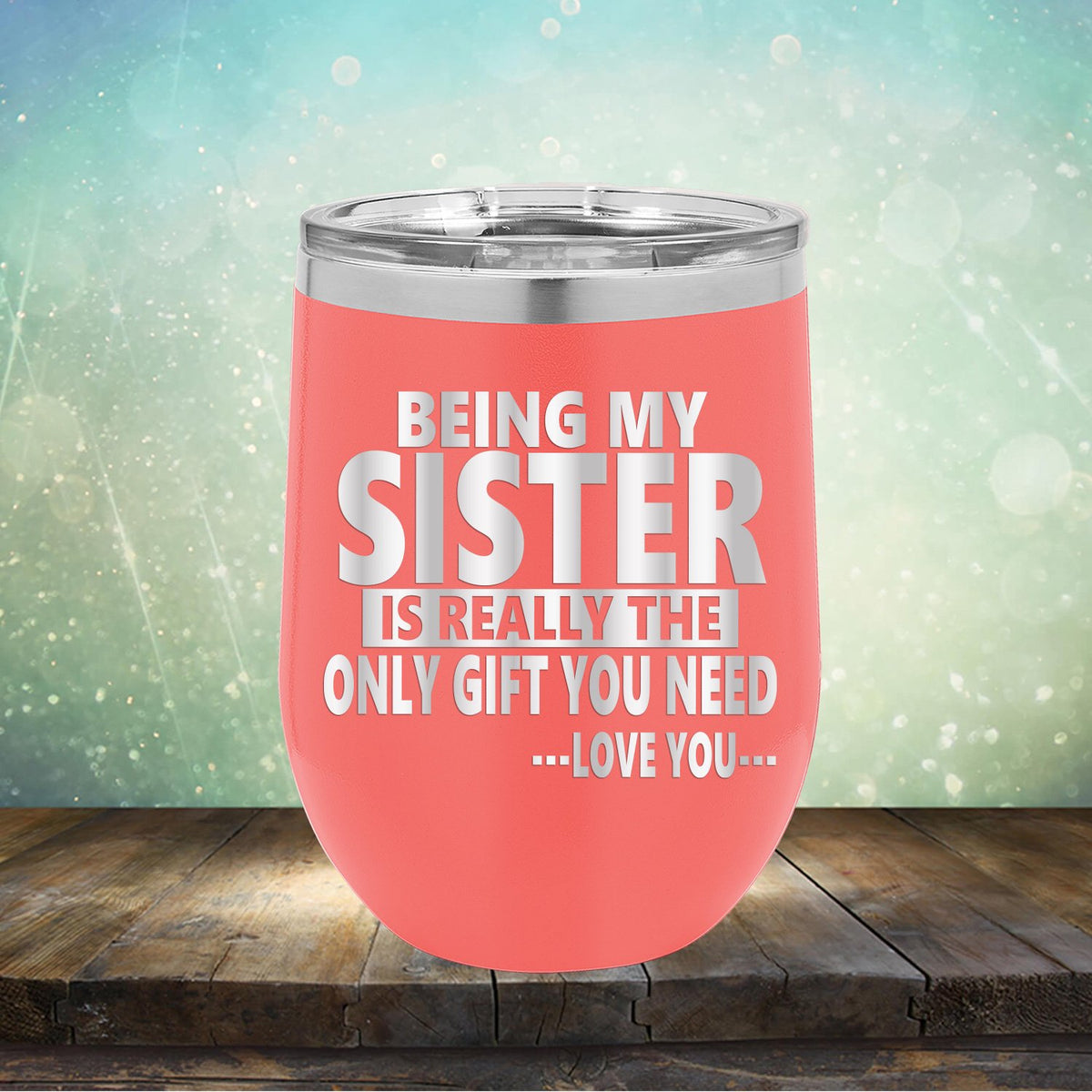 Being My Sister is Really The Only Gift You Need...Love You... - Stemless Wine Cup
