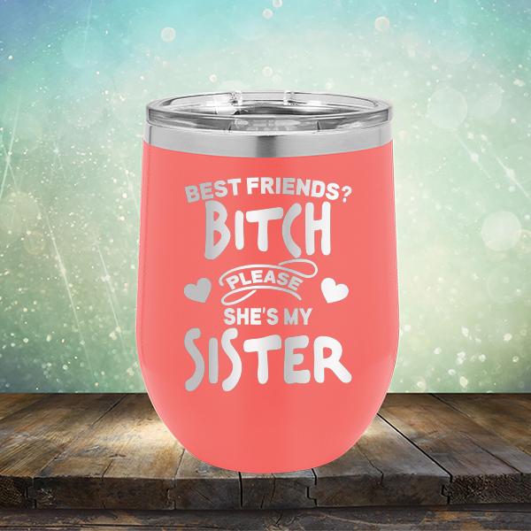 Best Friends? Bitch Please She&#39;s My Sister - Stemless Wine Cup