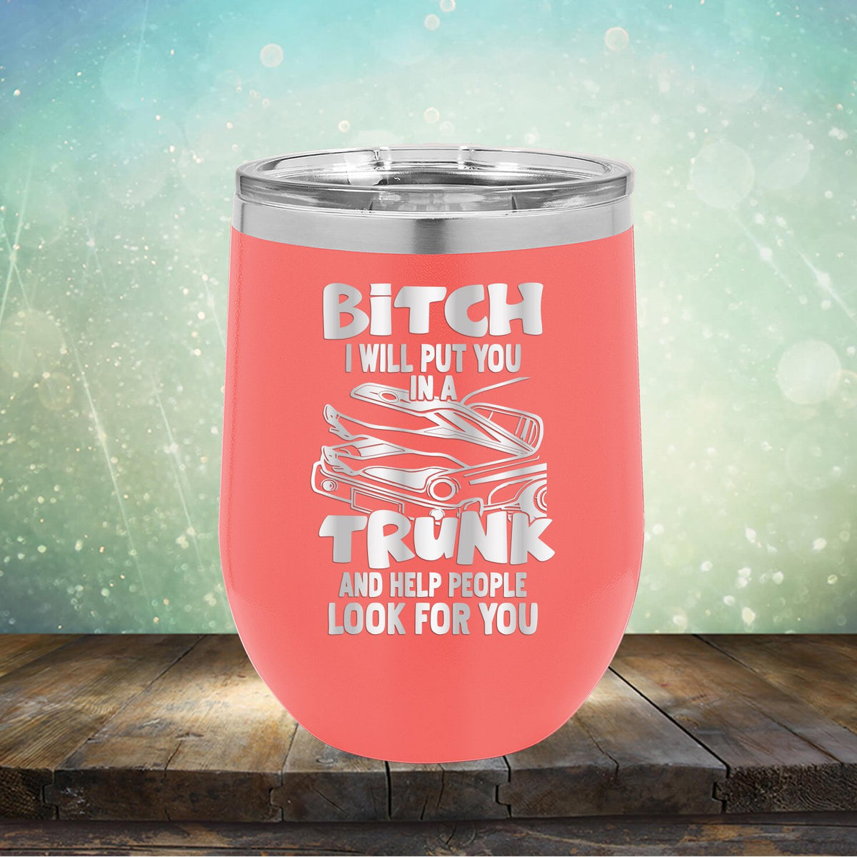 Bitch I Will Put You in A Trunk and Help People Look For You - Stemless Wine Cup