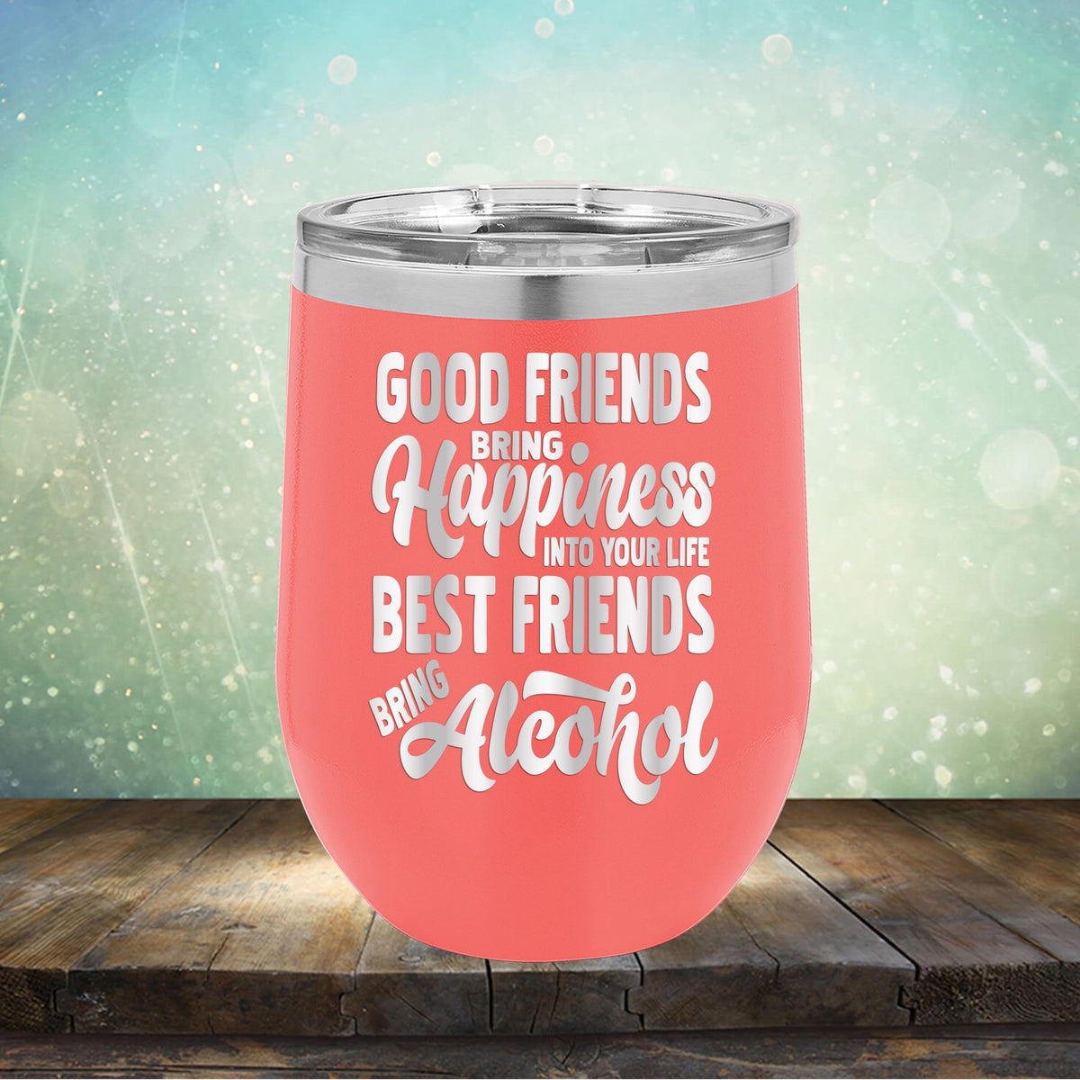 Good Friends Bring Happiness into Your Life Best Friends Bring Alcohol - Stemless Wine Cup