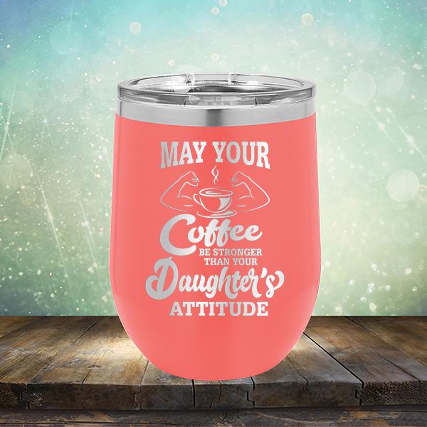 May Your Coffee Be Stronger Than Your Daughter&#39;s Attitude - Stemless Wine Cup