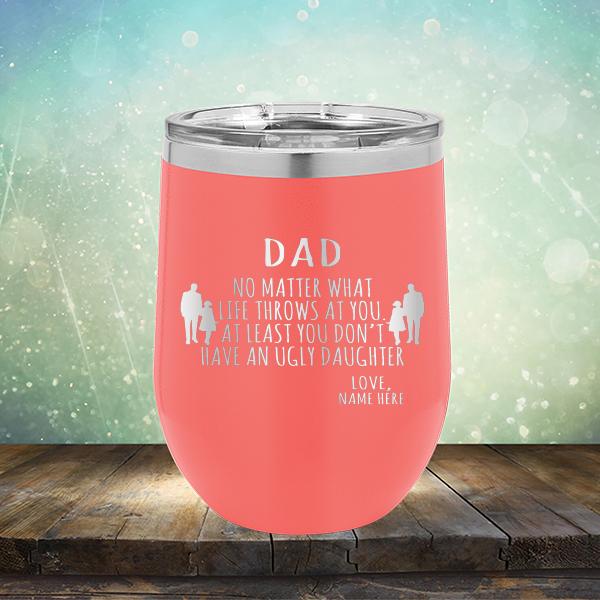 Dad No Matter What Life Throws At You At Least You Don&#39;t Have An Ugly Daughter - Stemless Wine Cup