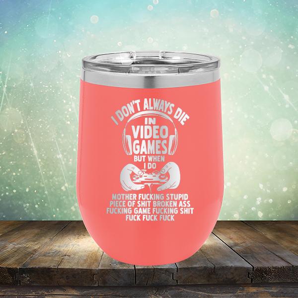 I Don't Always Die When Playing Video Games But When I Do Mother Fucking Stupid Piece of Shit Broken Ass Fucking Game Fucking Shit Fuck Fuck Fuck - Stemless Wine Cup