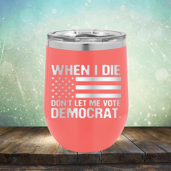 When I Die Don&#39;t Let Me Vote Democrat - Stemless Wine Cup