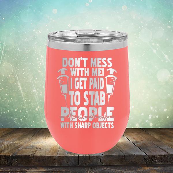 Don&#39;t Mess With Me! I Get Paid To Stab People With Sharp Objects - Stemless Wine Cup